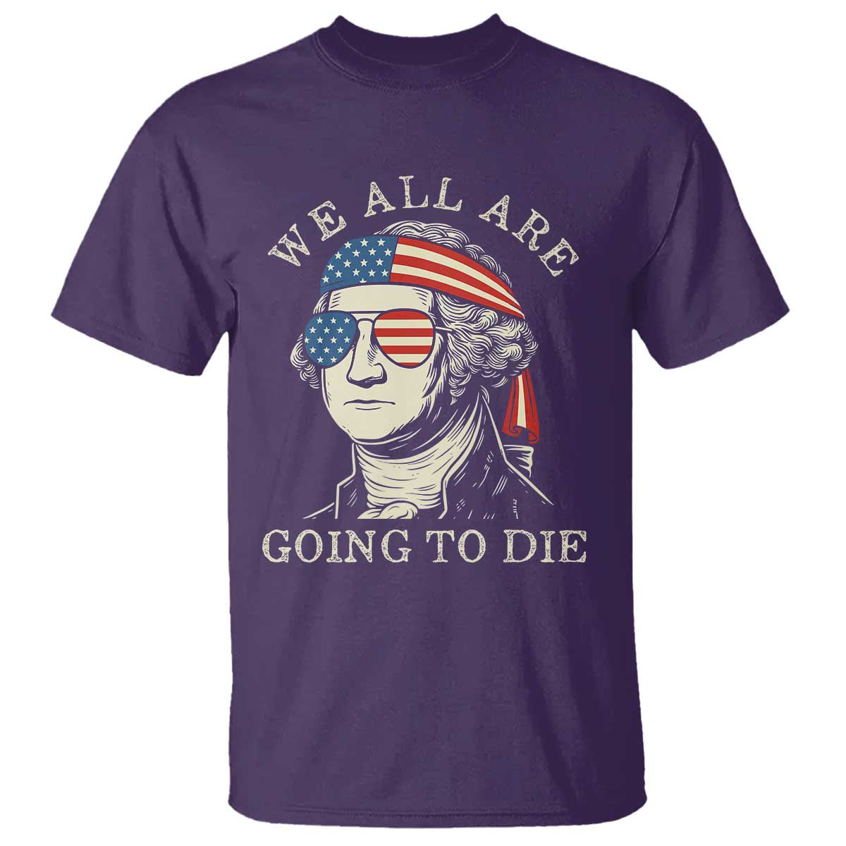 Funny George Washington T Shirt We All Are Going To Die Sarcasm Political American USA - Wonder Print Shop