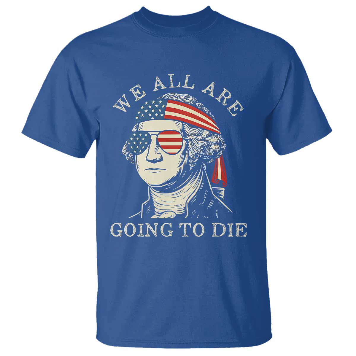 Funny George Washington T Shirt We All Are Going To Die Sarcasm Political American USA - Wonder Print Shop