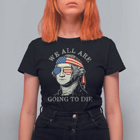 Funny George Washington T Shirt For Women We All Are Going To Die Sarcasm Political American USA - Wonder Print Shop