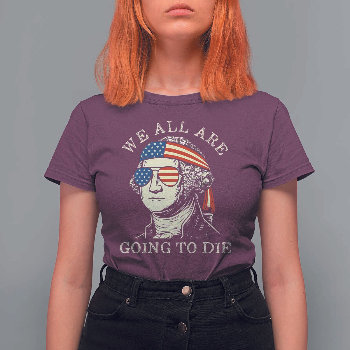 Funny George Washington T Shirt For Women We All Are Going To Die Sarcasm Political American USA - Wonder Print Shop