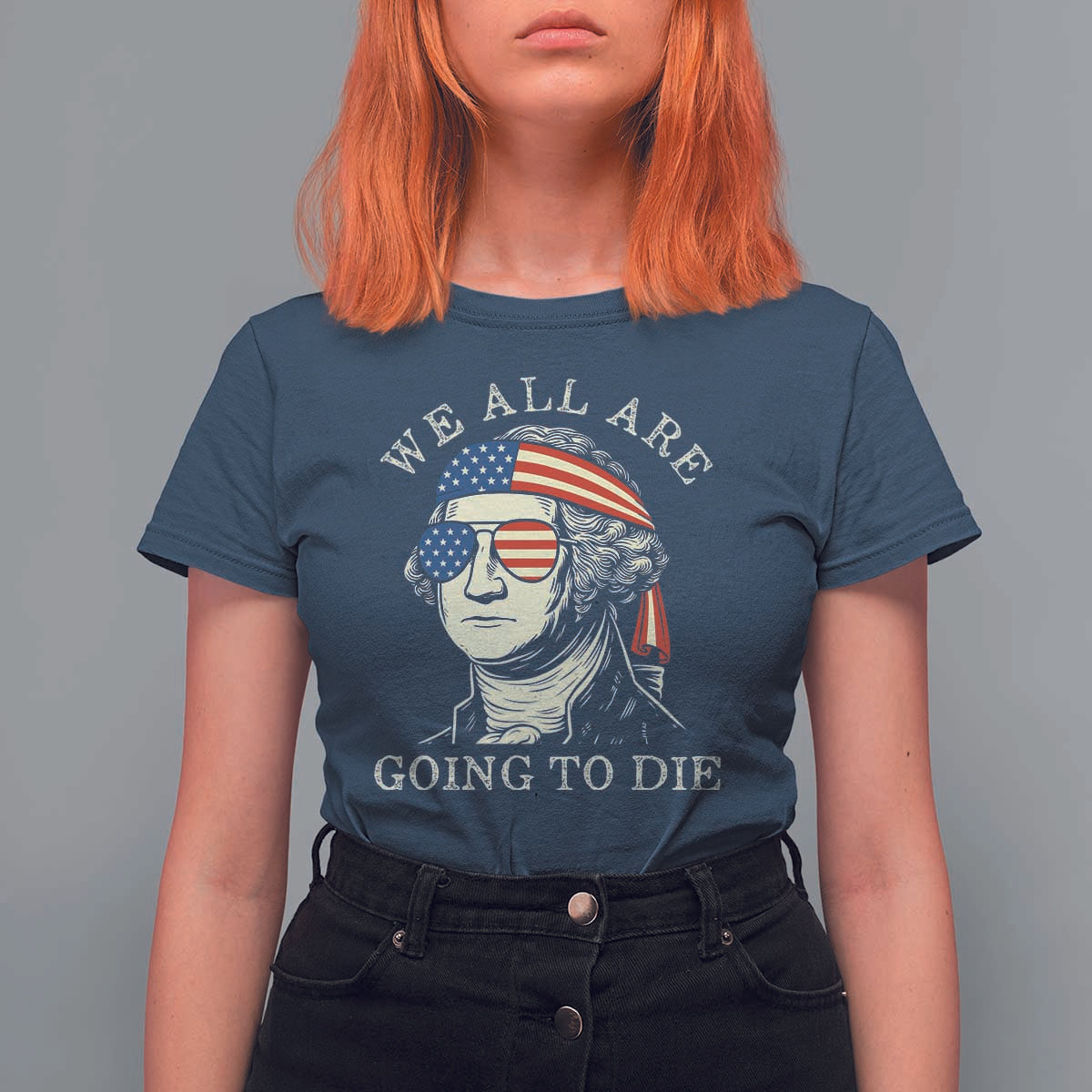 Funny George Washington T Shirt For Women We All Are Going To Die Sarcasm Political American USA - Wonder Print Shop
