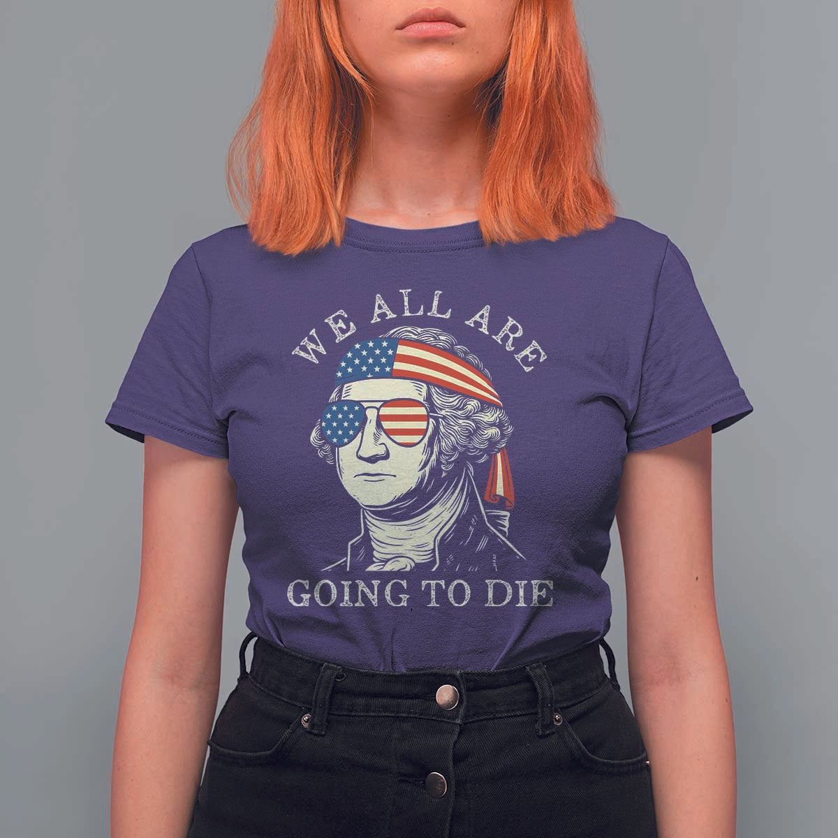 Funny George Washington T Shirt For Women We All Are Going To Die Sarcasm Political American USA - Wonder Print Shop