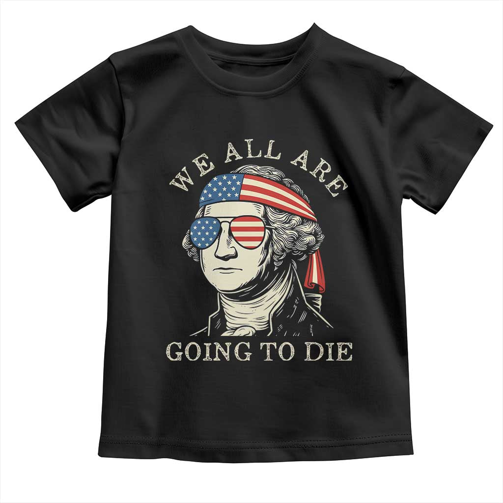Funny George Washington Toddler T Shirt We All Are Going To Die Sarcasm Political American USA - Wonder Print Shop