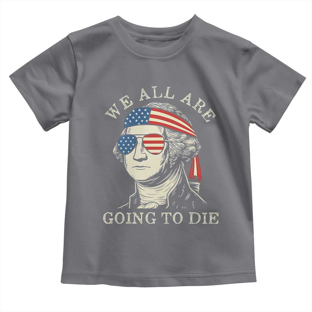 Funny George Washington Toddler T Shirt We All Are Going To Die Sarcasm Political American USA - Wonder Print Shop