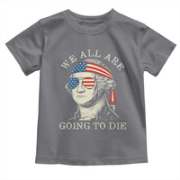 Funny George Washington Toddler T Shirt We All Are Going To Die Sarcasm Political American USA - Wonder Print Shop