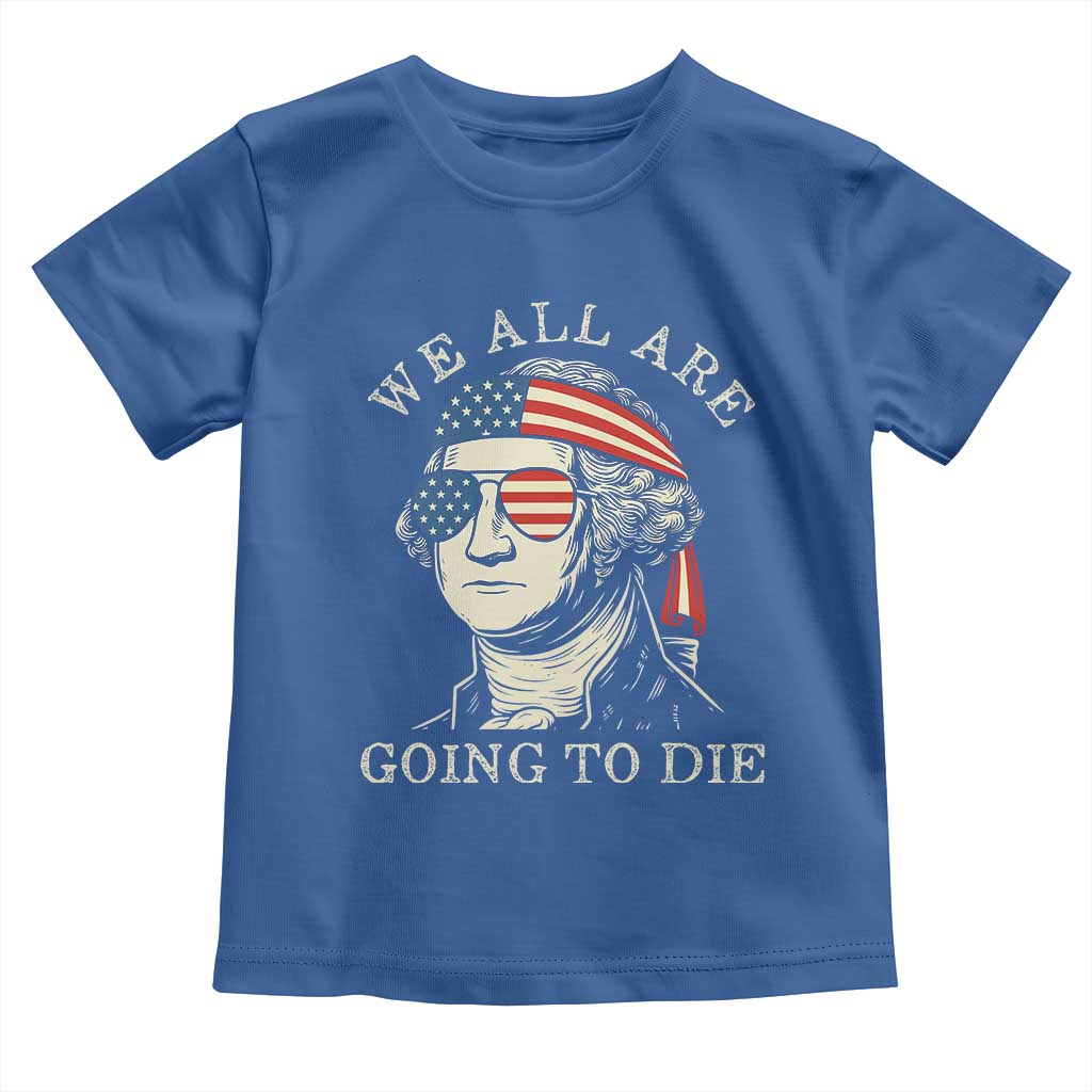 Funny George Washington Toddler T Shirt We All Are Going To Die Sarcasm Political American USA - Wonder Print Shop