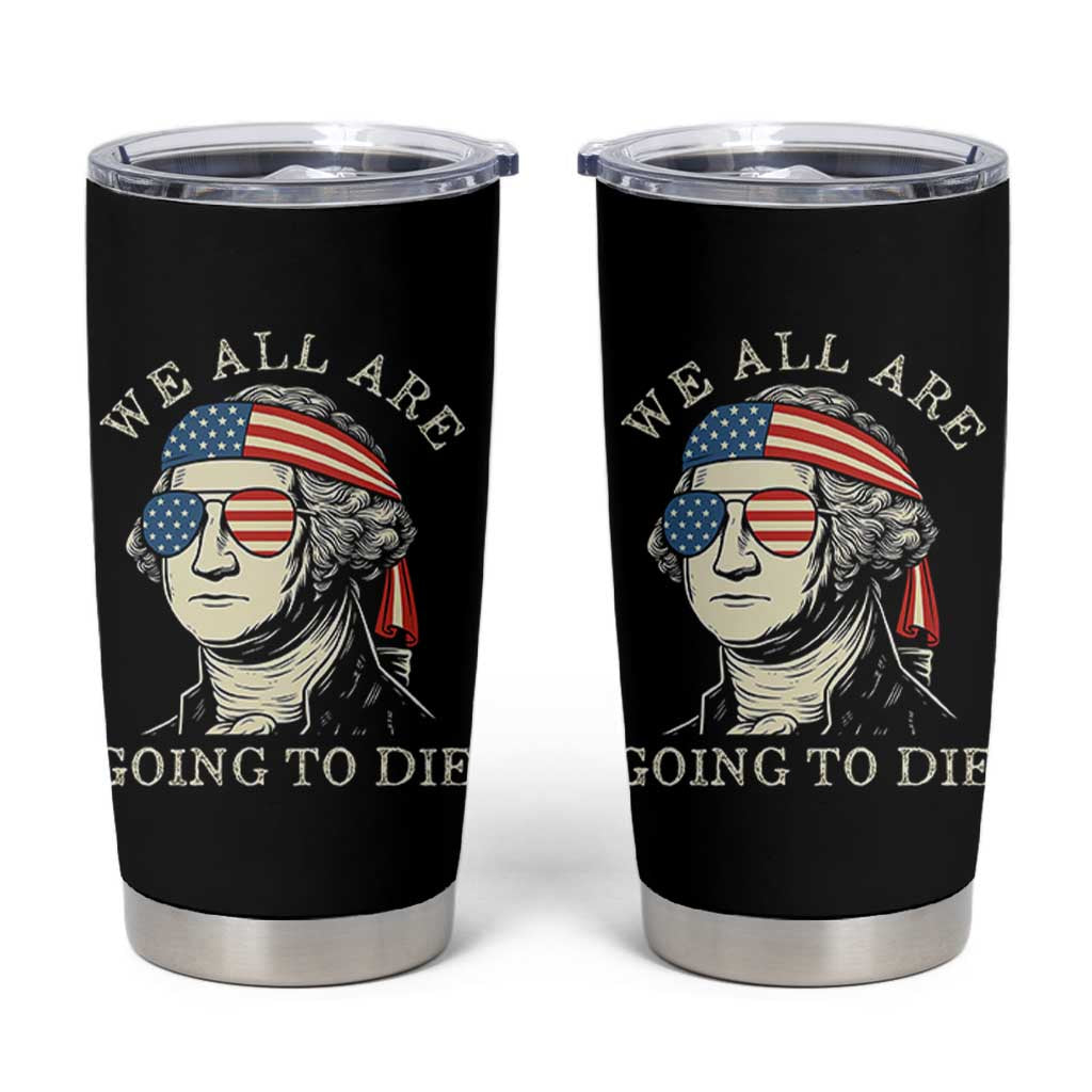 Funny George Washington Tumbler Cup We All Are Going To Die Sarcasm Political American USA - Wonder Print Shop