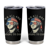 Funny George Washington Tumbler Cup We All Are Going To Die Sarcasm Political American USA - Wonder Print Shop