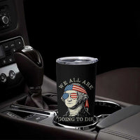Funny George Washington Tumbler Cup We All Are Going To Die Sarcasm Political American USA - Wonder Print Shop