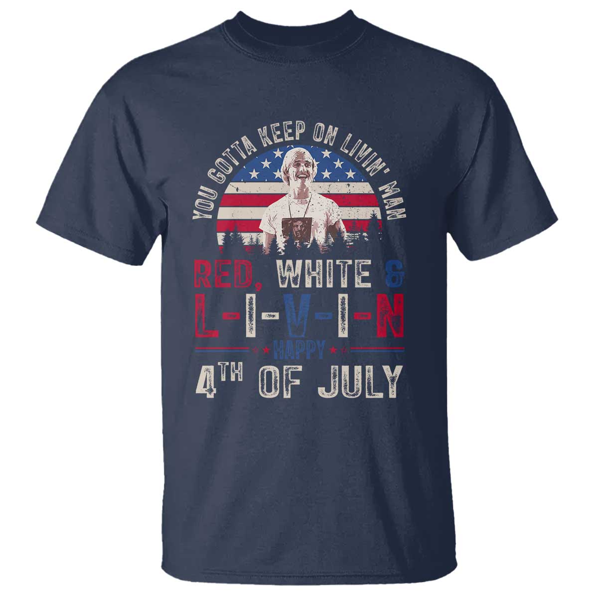 Red White and Livin Happy 4th of July Patriotic T Shirt Funny Retro Movie Quote You Gotta Keep On Living Man