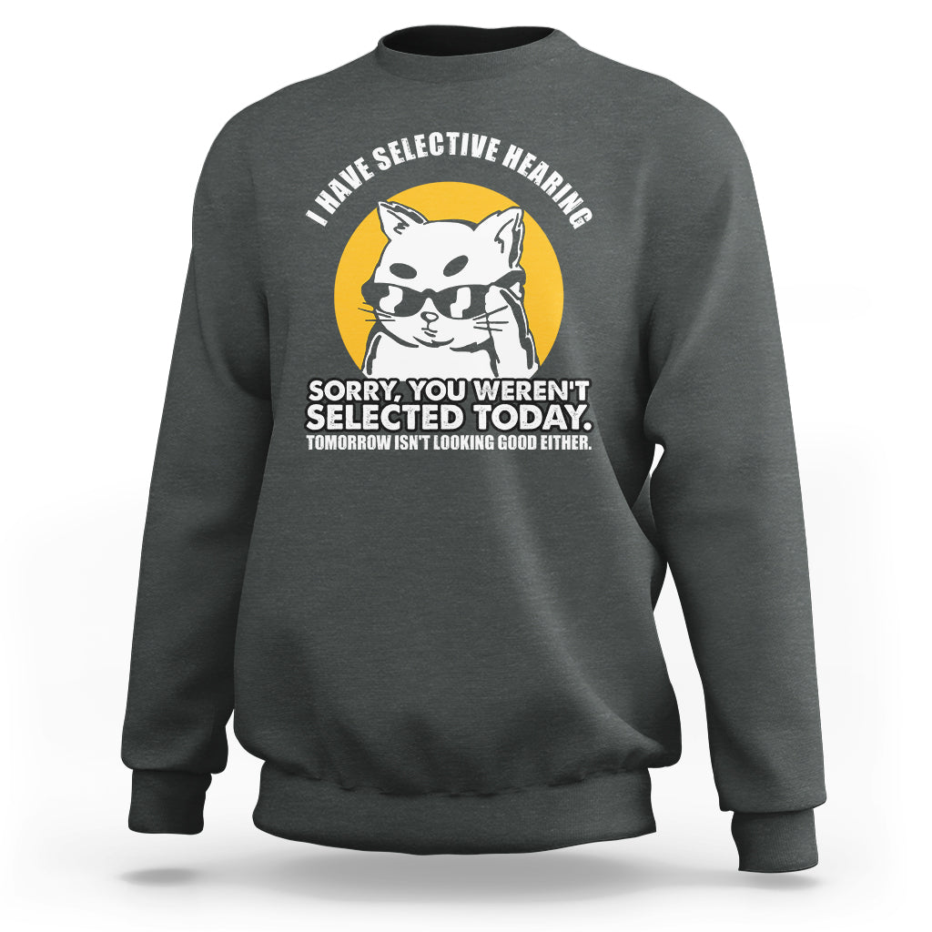Sarcastic Cat Sweatshirt I Have Some Selective Hearing Sorry You Weren't Selected Today Tomorow Isn't Looking Good Either - Wonder Print Shop