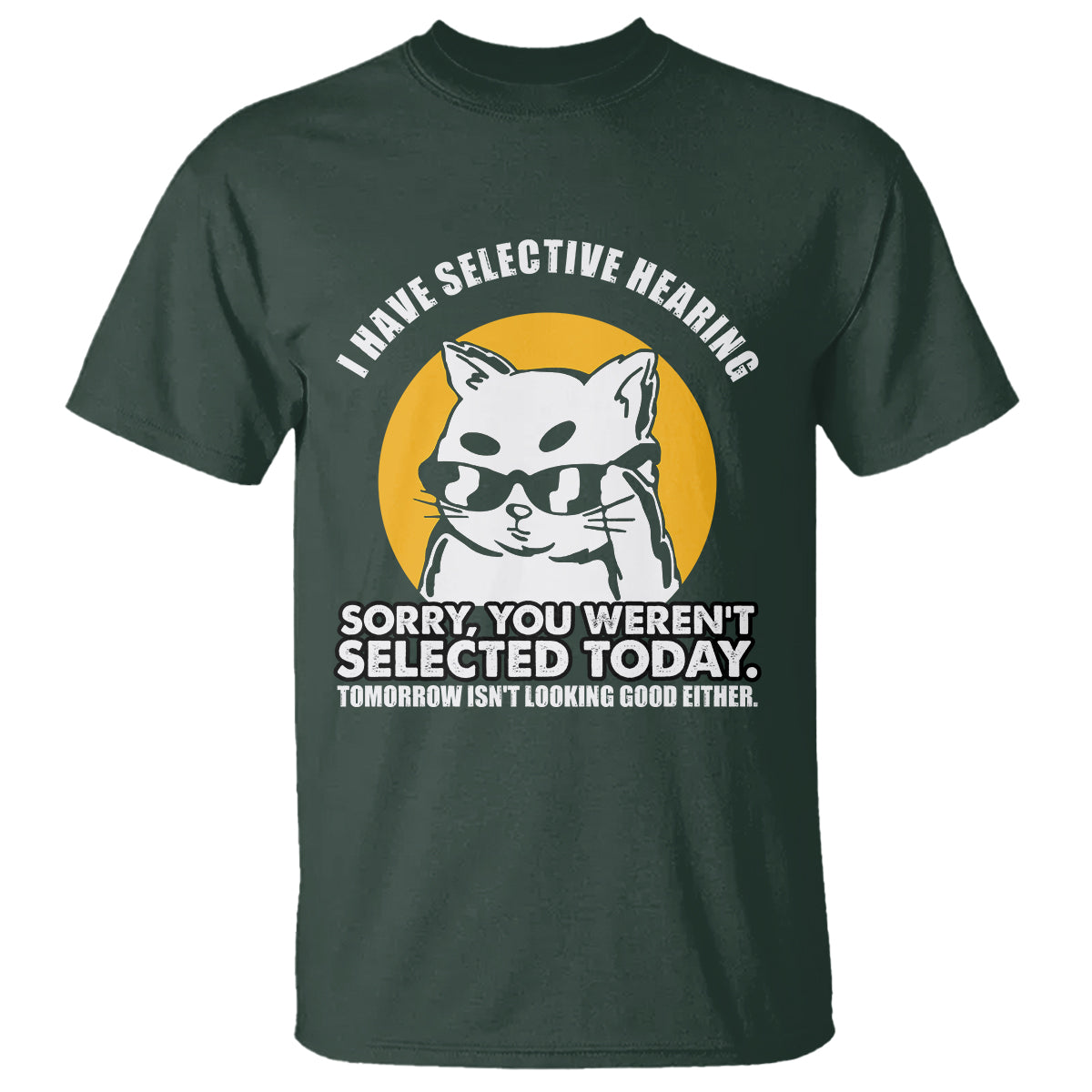 Sarcastic Cat T Shirt I Have Some Selective Hearing Sorry You Weren't Selected Today Tomorow Isn't Looking Good Either - Wonder Print Shop