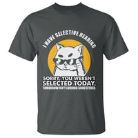 Sarcastic Cat T Shirt I Have Some Selective Hearing Sorry You Weren't Selected Today Tomorow Isn't Looking Good Either - Wonder Print Shop