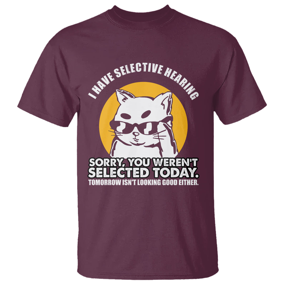 Sarcastic Cat T Shirt I Have Some Selective Hearing Sorry You Weren't Selected Today Tomorow Isn't Looking Good Either - Wonder Print Shop