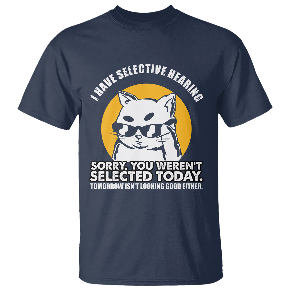 Sarcastic Cat T Shirt I Have Some Selective Hearing Sorry You Weren't Selected Today Tomorow Isn't Looking Good Either - Wonder Print Shop