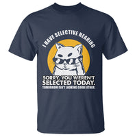 Sarcastic Cat T Shirt I Have Some Selective Hearing Sorry You Weren't Selected Today Tomorow Isn't Looking Good Either - Wonder Print Shop