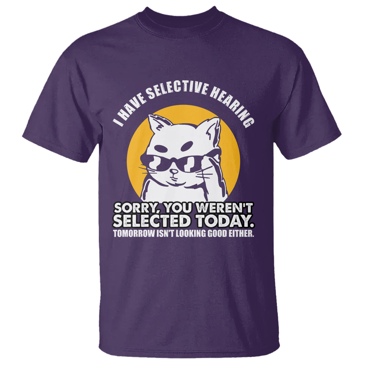 Sarcastic Cat T Shirt I Have Some Selective Hearing Sorry You Weren't Selected Today Tomorow Isn't Looking Good Either - Wonder Print Shop