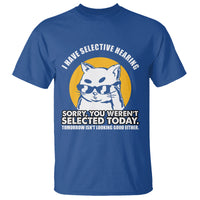 Sarcastic Cat T Shirt I Have Some Selective Hearing Sorry You Weren't Selected Today Tomorow Isn't Looking Good Either - Wonder Print Shop