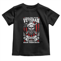 Funny Patriotic Military Veteran Toddler T Shirt I Have Two Titles Veteran And Grumpy US Military Pride