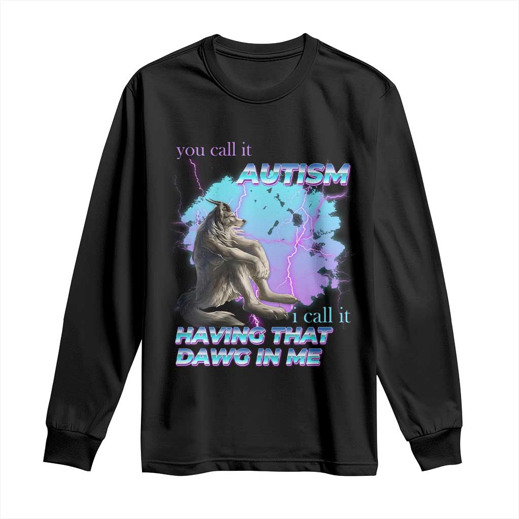 Funny Autistic Alpha Wolf Meme Long Sleeve Shirt You Call It Autism I Call It Having That Dawg In Me