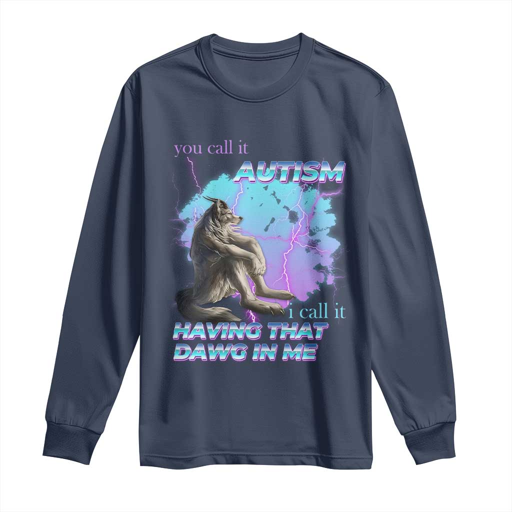 Funny Autistic Alpha Wolf Meme Long Sleeve Shirt You Call It Autism I Call It Having That Dawg In Me