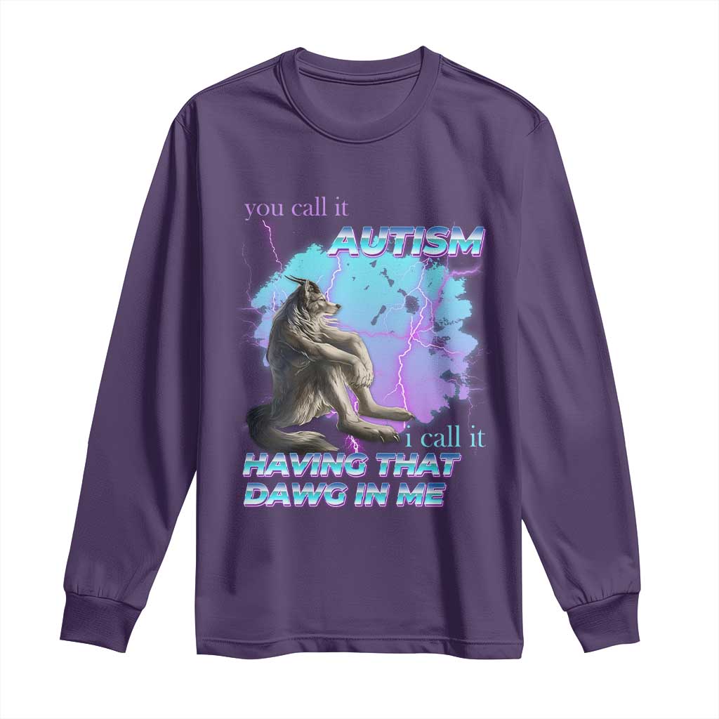 Funny Autistic Alpha Wolf Meme Long Sleeve Shirt You Call It Autism I Call It Having That Dawg In Me