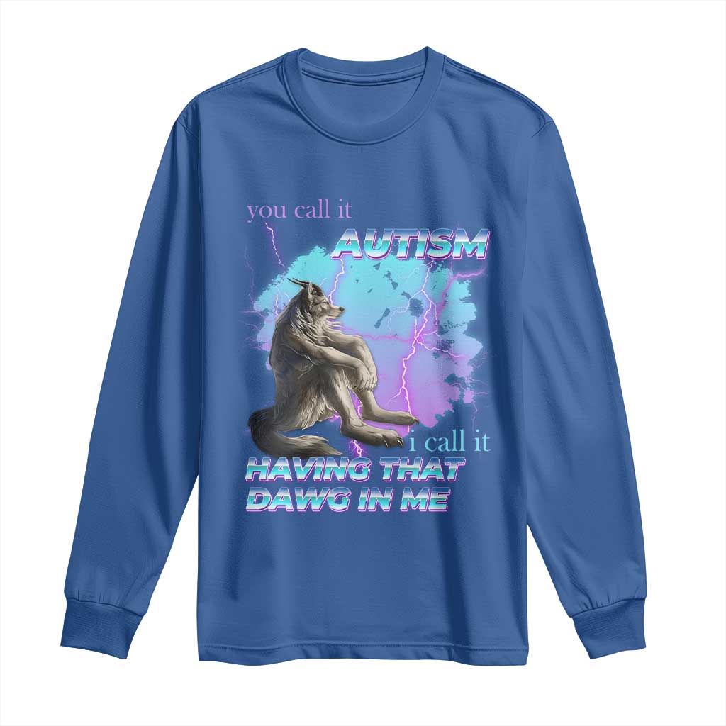 Funny Autistic Alpha Wolf Meme Long Sleeve Shirt You Call It Autism I Call It Having That Dawg In Me