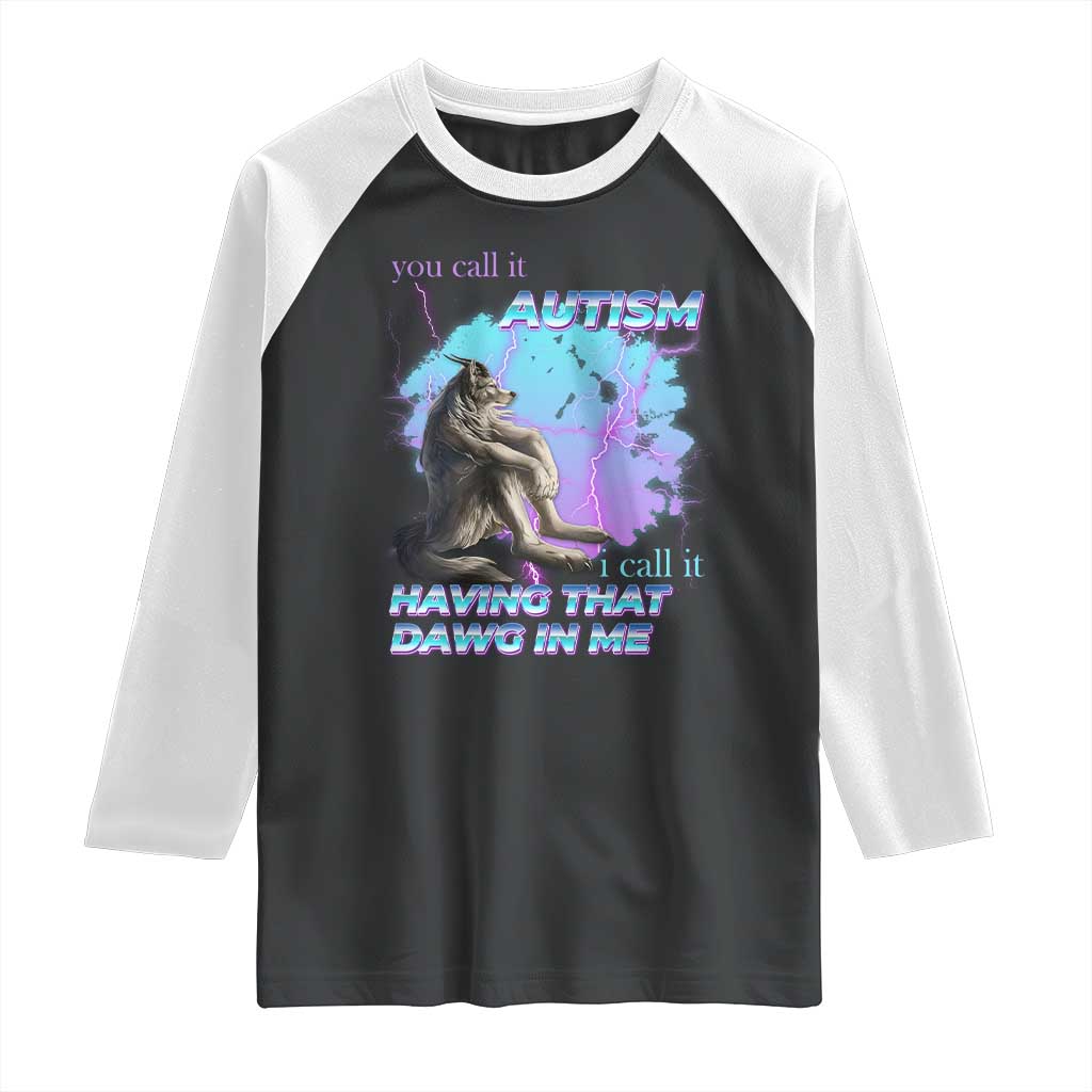 Funny Autistic Alpha Wolf Meme Raglan Shirt You Call It Autism I Call It Having That Dawg In Me