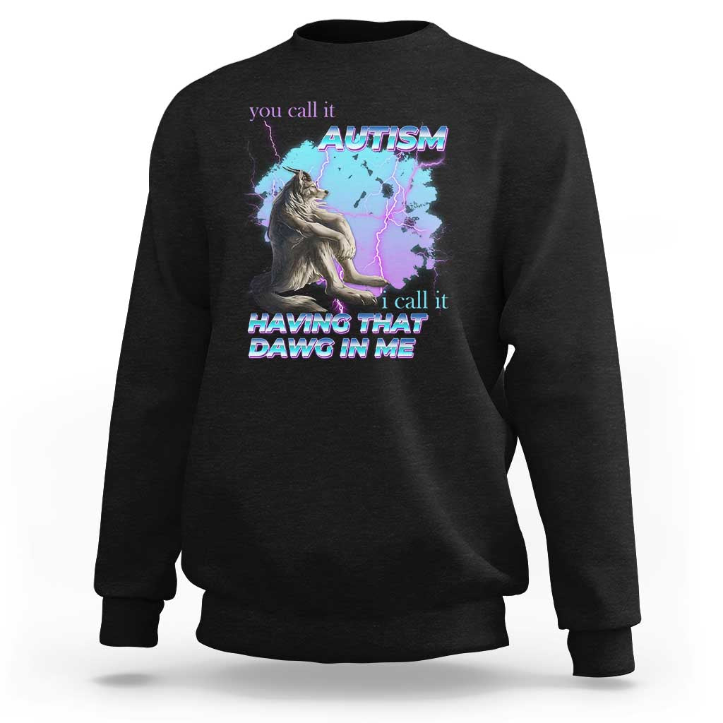 Funny Autistic Alpha Wolf Meme Sweatshirt You Call It Autism I Call It Having That Dawg In Me