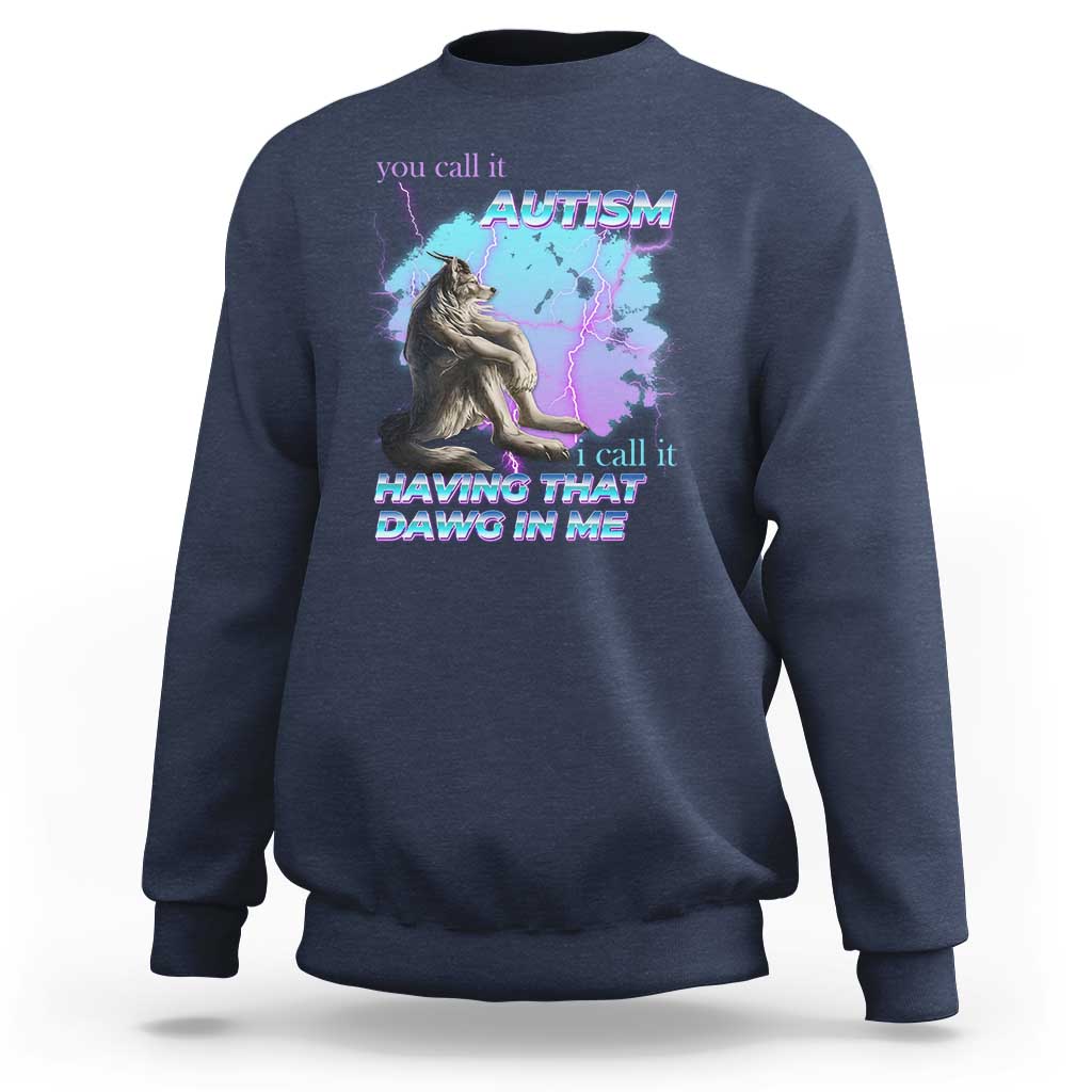 Funny Autistic Alpha Wolf Meme Sweatshirt You Call It Autism I Call It Having That Dawg In Me