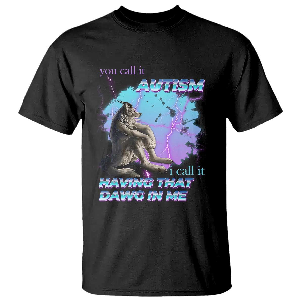 Funny Autistic Alpha Wolf Meme T Shirt You Call It Autism I Call It Having That Dawg In Me