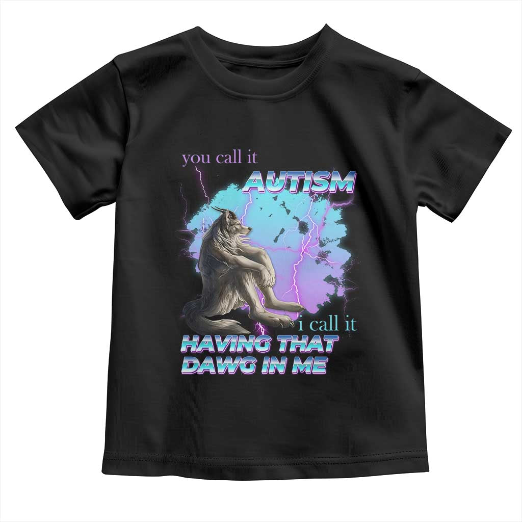Funny Autistic Alpha Wolf Meme Toddler T Shirt You Call It Autism I Call It Having That Dawg In Me