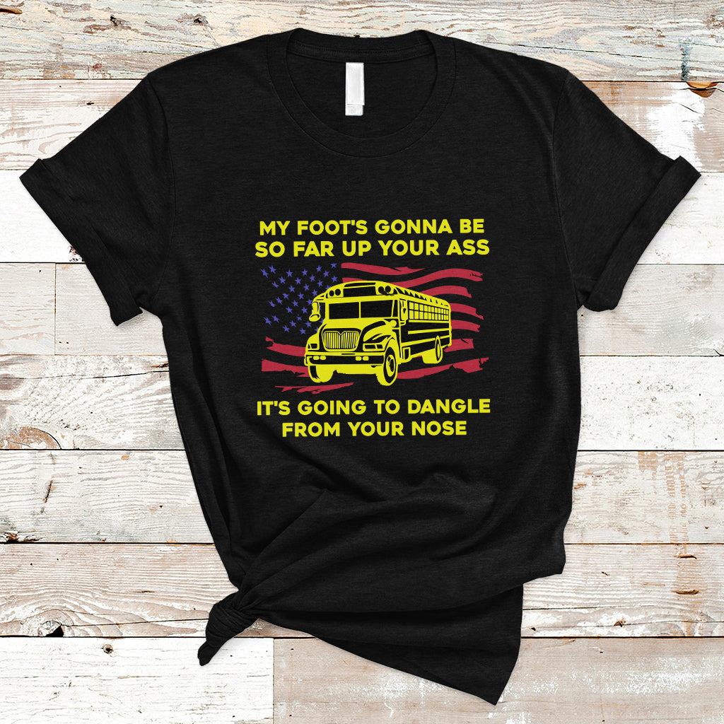 Bus Driver T Shirt My Foot's Gonna Be So Far Up Your Ass Angry Bus Driver - Wonder Print Shop