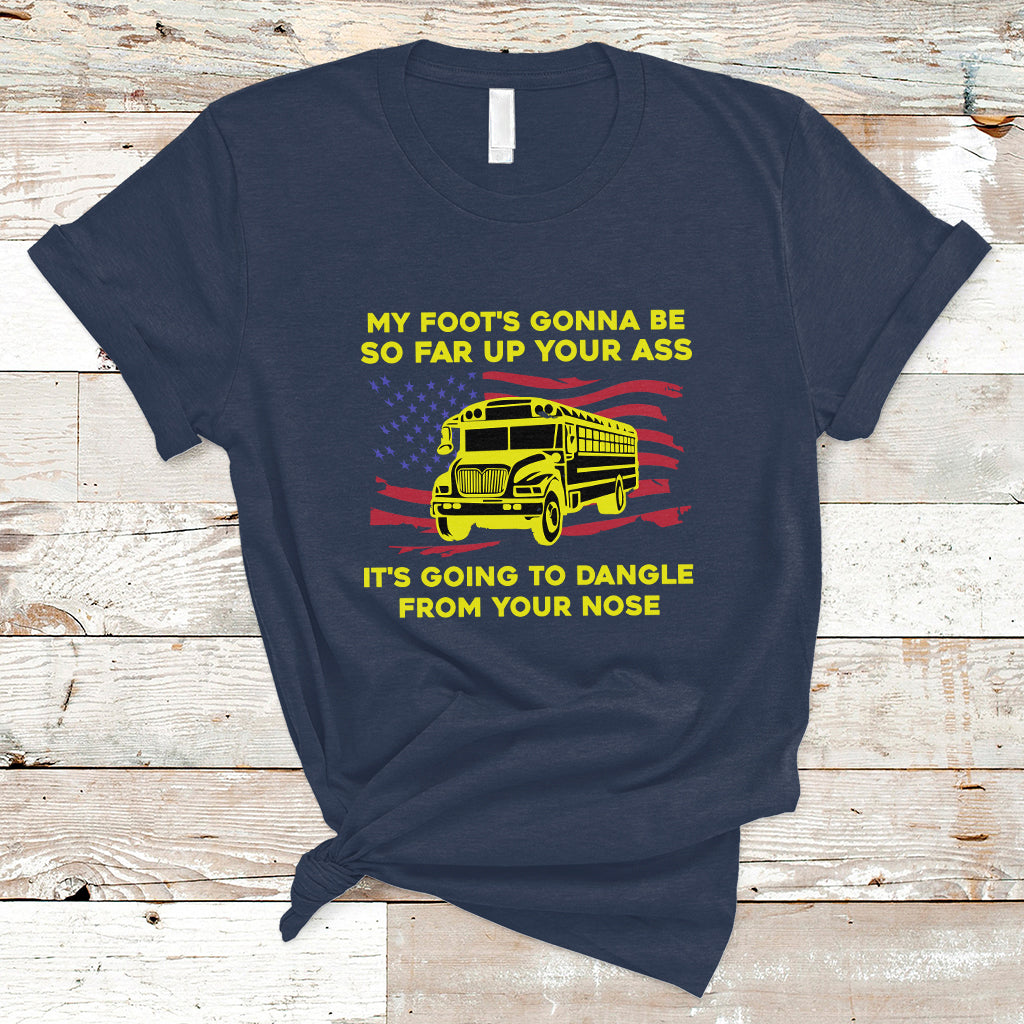Bus Driver T Shirt My Foot's Gonna Be So Far Up Your Ass Angry Bus Driver - Wonder Print Shop