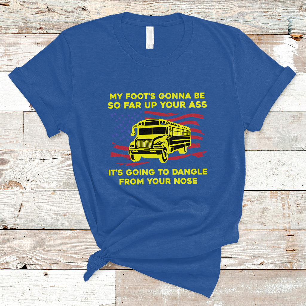 Bus Driver T Shirt My Foot's Gonna Be So Far Up Your Ass Angry Bus Driver - Wonder Print Shop