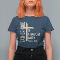 Fatherhood Is Kingdom Work Christian Dad Distressed Cross T Shirt For Women Bible Verse Proverbs 22:6 Gift for Faith-Based Fathers