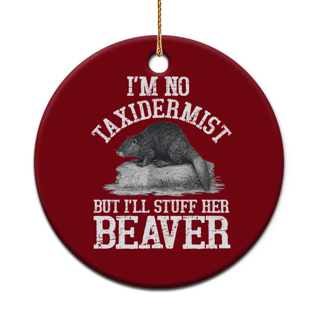 Funny Taxidermy Beaver Ceramic Ornament I’m No Taxidermist But I’ll Gladly Stuff Her Beaver Adult Humor Joke - Wonder Print Shop