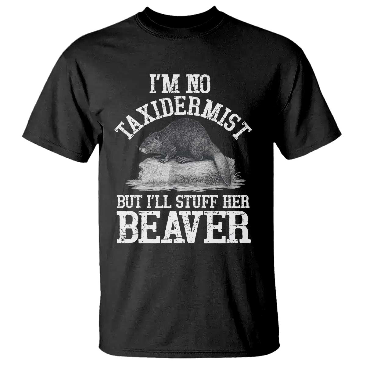 Funny Taxidermy Beaver T Shirt I’m No Taxidermist But I’ll Gladly Stuff Her Beaver Adult Humor Joke - Wonder Print Shop