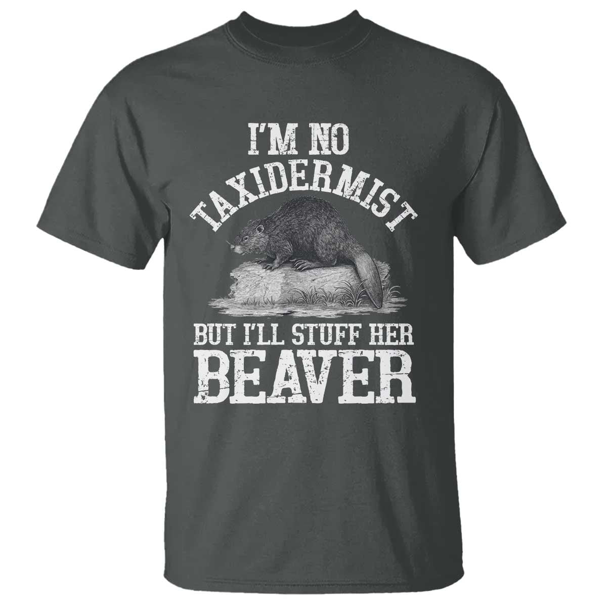 Funny Taxidermy Beaver T Shirt I’m No Taxidermist But I’ll Gladly Stuff Her Beaver Adult Humor Joke - Wonder Print Shop
