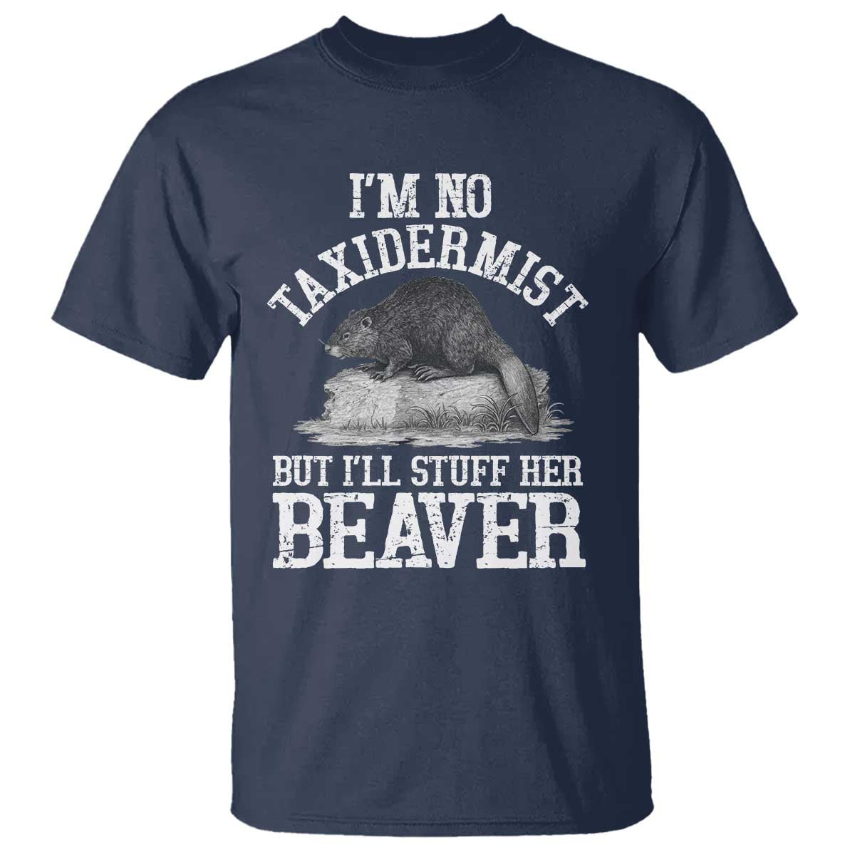 Funny Taxidermy Beaver T Shirt I’m No Taxidermist But I’ll Gladly Stuff Her Beaver Adult Humor Joke - Wonder Print Shop