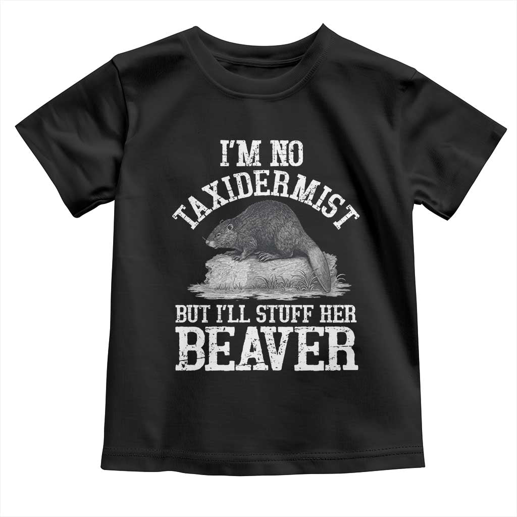 Funny Taxidermy Beaver Toddler T Shirt I’m No Taxidermist But I’ll Gladly Stuff Her Beaver Adult Humor Joke - Wonder Print Shop