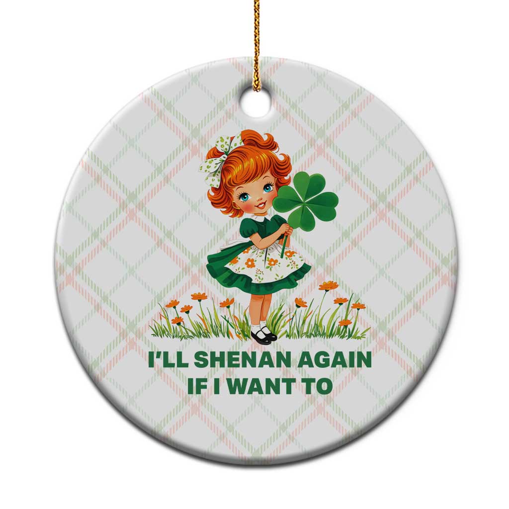 Funny I Will Shenan Again If I Want To Ceramic Ornament Cute Aesthetic Irish Girl Shamrock St Patricks Day Humor