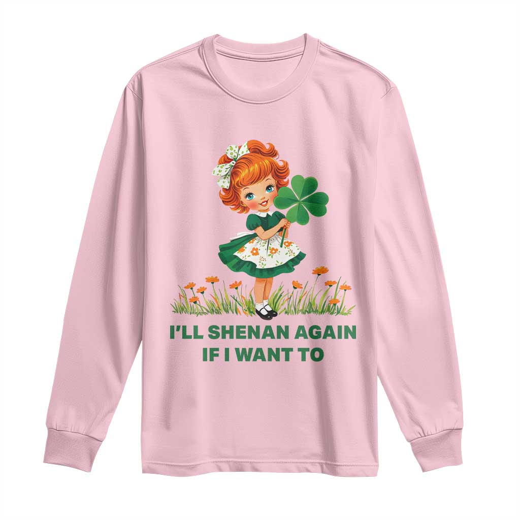 Funny I Will Shenan Again If I Want To Long Sleeve Shirt Cute Aesthetic Irish Girl Shamrock St Patricks Day Humor