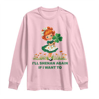 Funny I Will Shenan Again If I Want To Long Sleeve Shirt Cute Aesthetic Irish Girl Shamrock St Patricks Day Humor