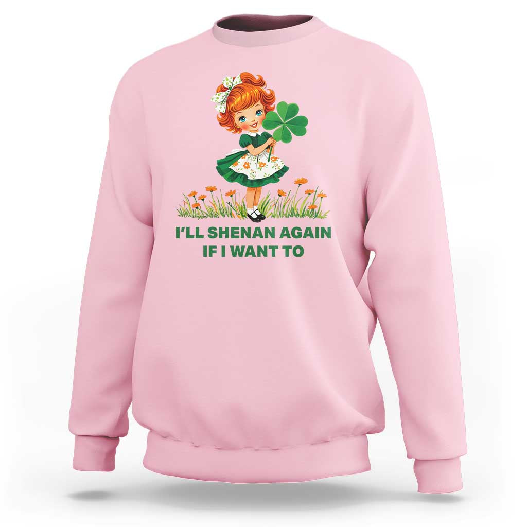 Funny I Will Shenan Again If I Want To Sweatshirt Cute Aesthetic Irish Girl Shamrock St Patricks Day Humor