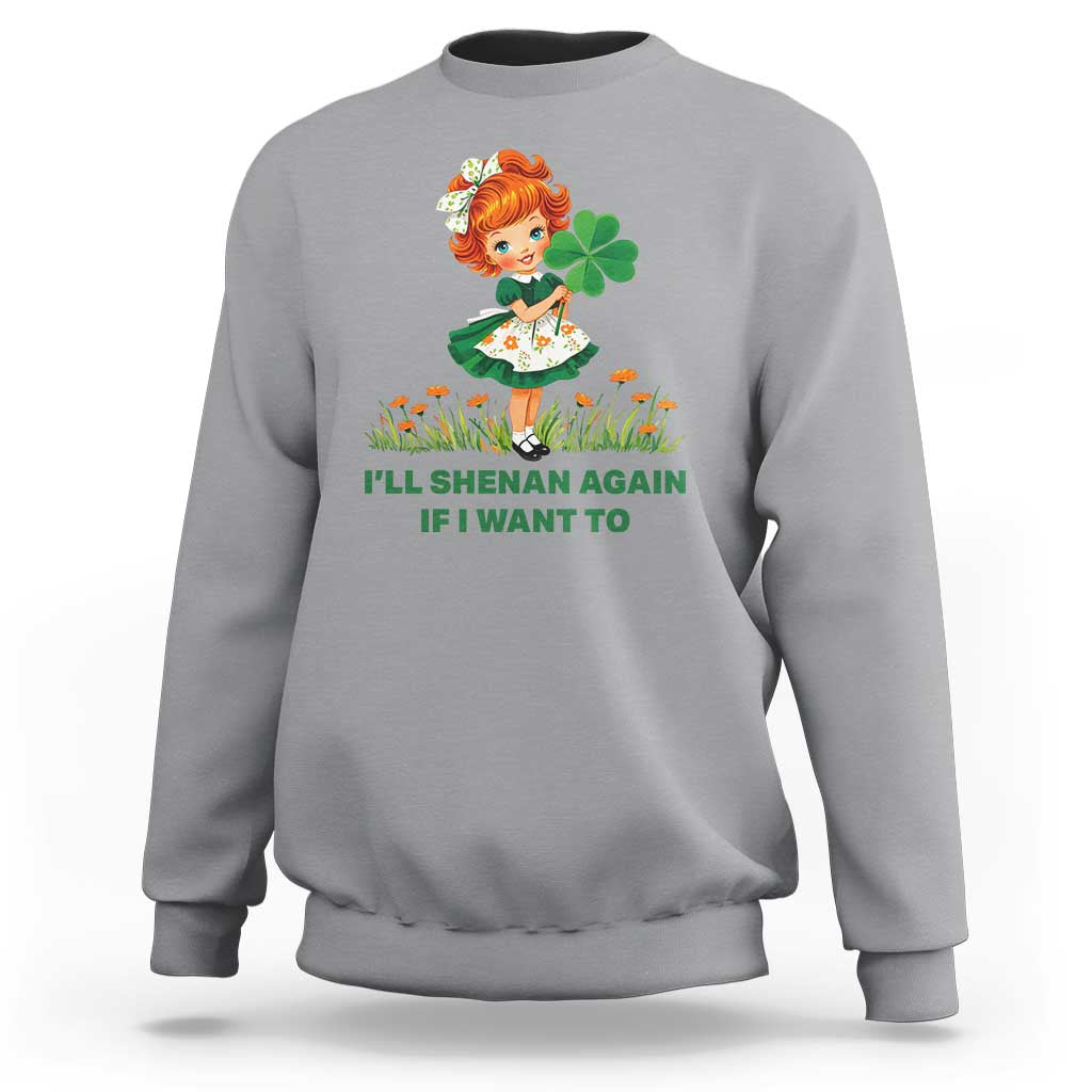 Funny I Will Shenan Again If I Want To Sweatshirt Cute Aesthetic Irish Girl Shamrock St Patricks Day Humor