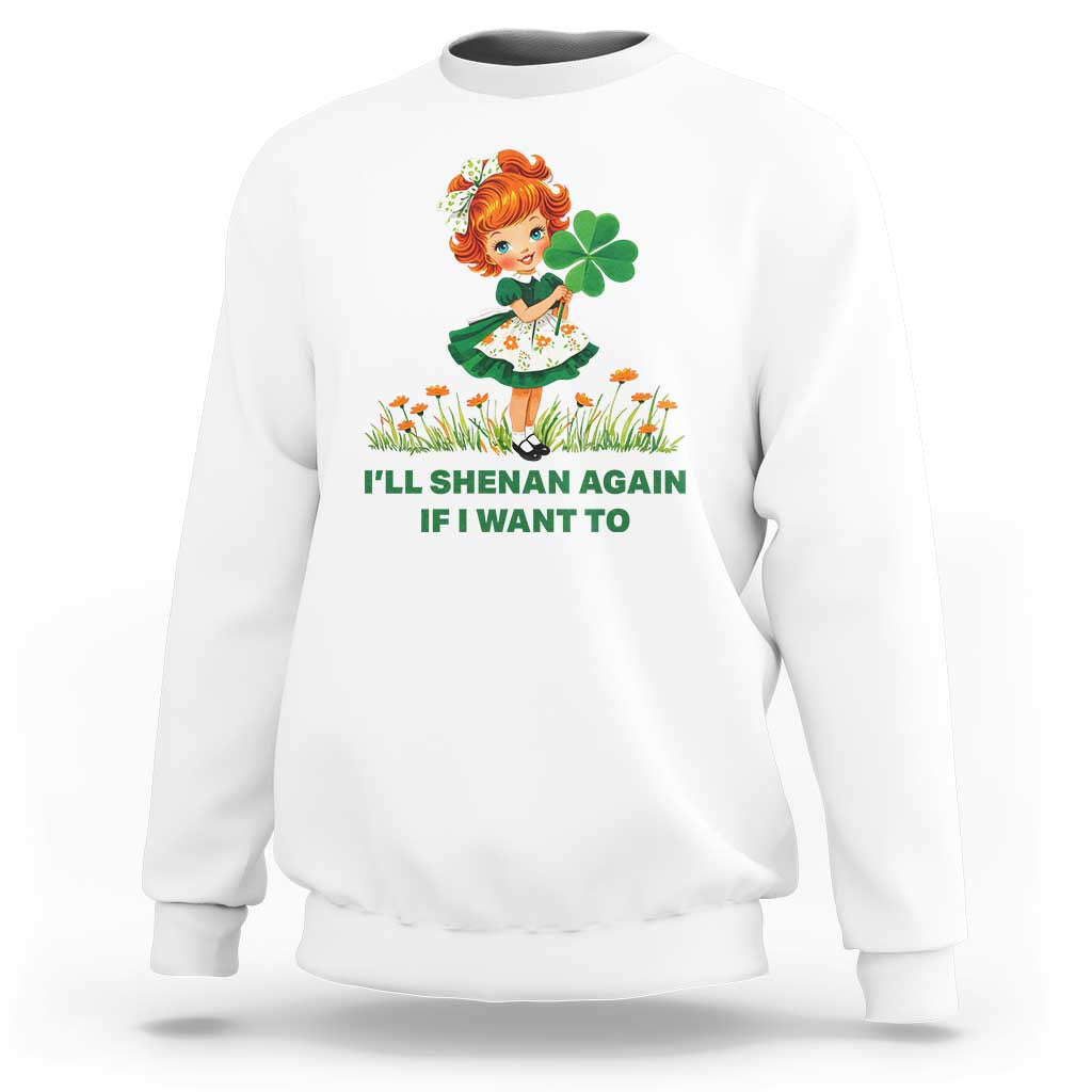 Funny I Will Shenan Again If I Want To Sweatshirt Cute Aesthetic Irish Girl Shamrock St Patricks Day Humor