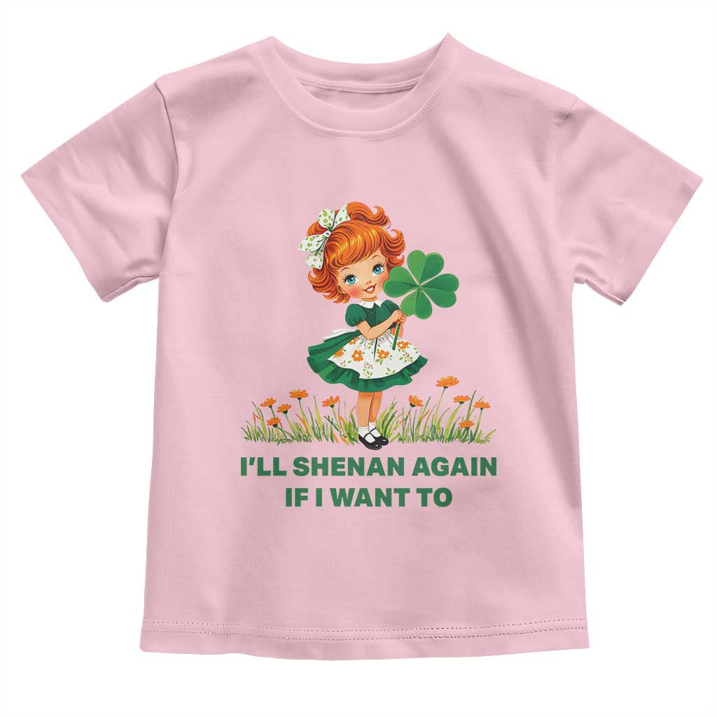Funny I Will Shenan Again If I Want To Toddler T Shirt Cute Aesthetic Irish Girl Shamrock St Patricks Day Humor