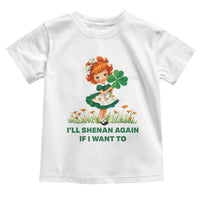 Funny I Will Shenan Again If I Want To Toddler T Shirt Cute Aesthetic Irish Girl Shamrock St Patricks Day Humor