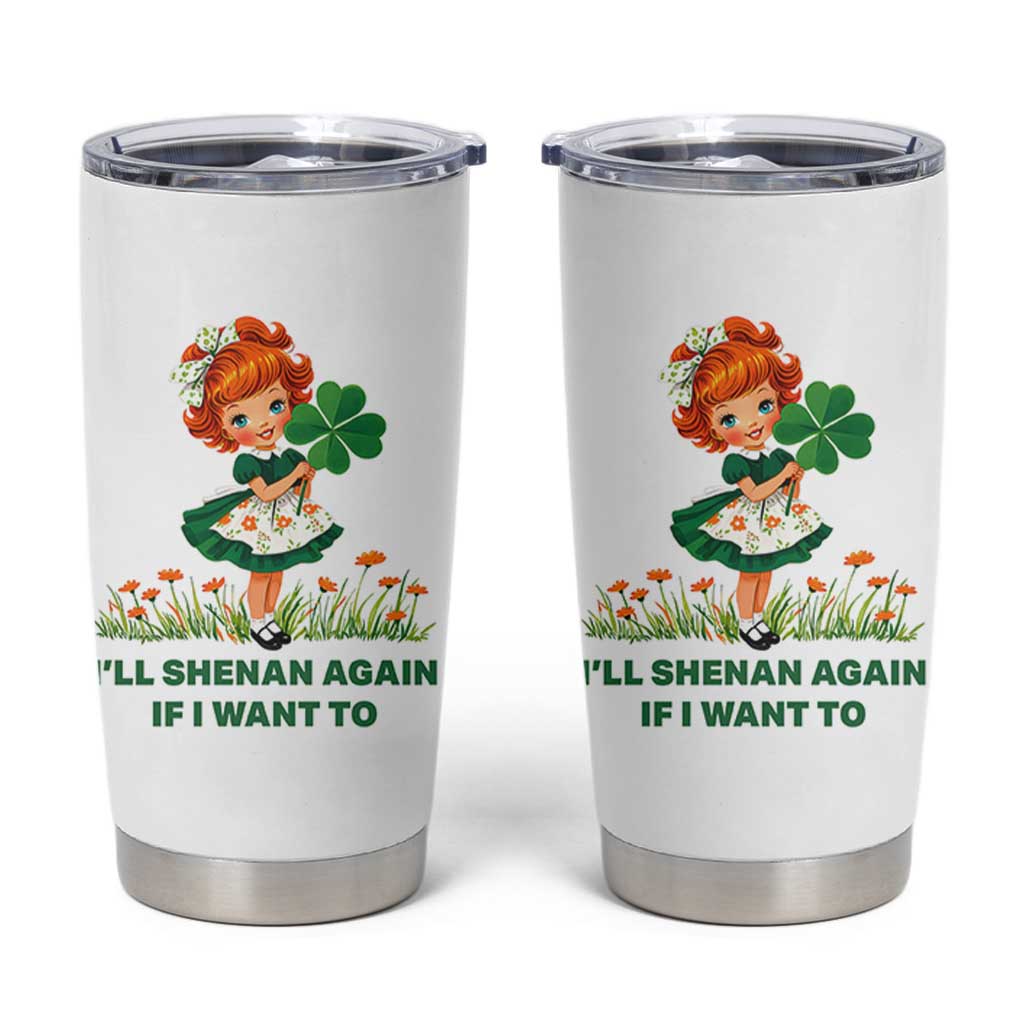 Funny I Will Shenan Again If I Want To Tumbler Cup Cute Aesthetic Irish Girl Shamrock St Patricks Day Humor